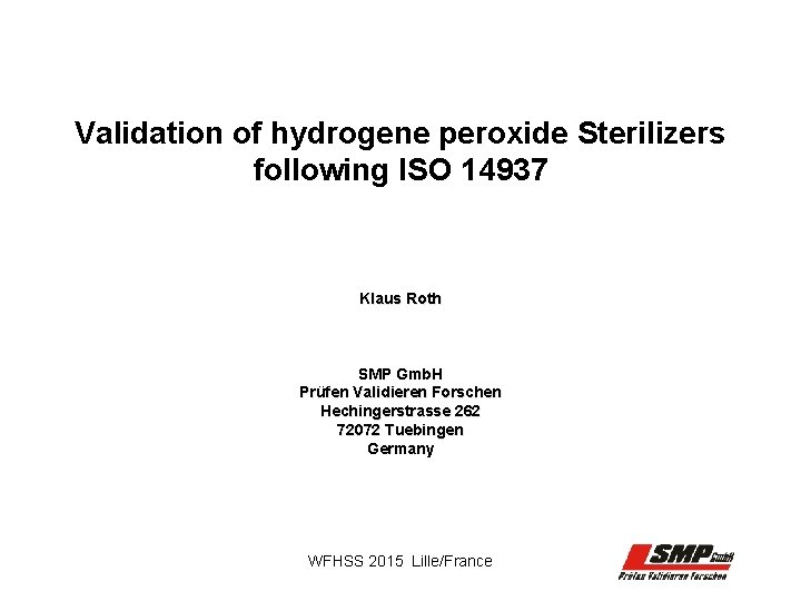 Validation of hydrogene peroxide Sterilizers following ISO 14937 Klaus Roth SMP Gmb. H Prüfen