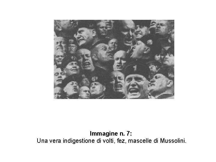 Immagine n. 7: Una vera indigestione di volti, fez, mascelle di Mussolini. 