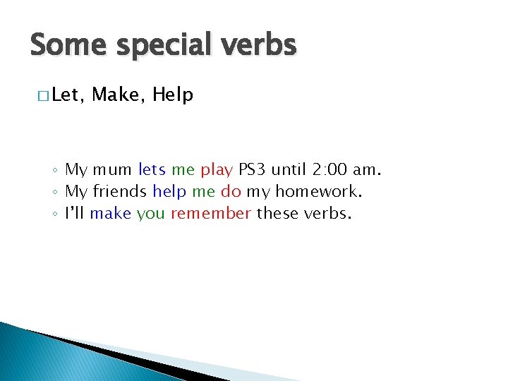 Some special verbs � Let, Make, Help ◦ My mum lets me play PS
