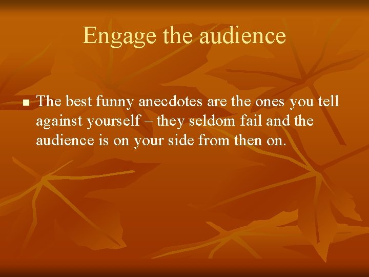 Engage the audience n The best funny anecdotes are the ones you tell against