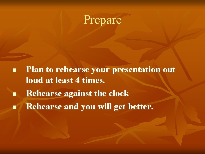 Prepare n n n Plan to rehearse your presentation out loud at least 4