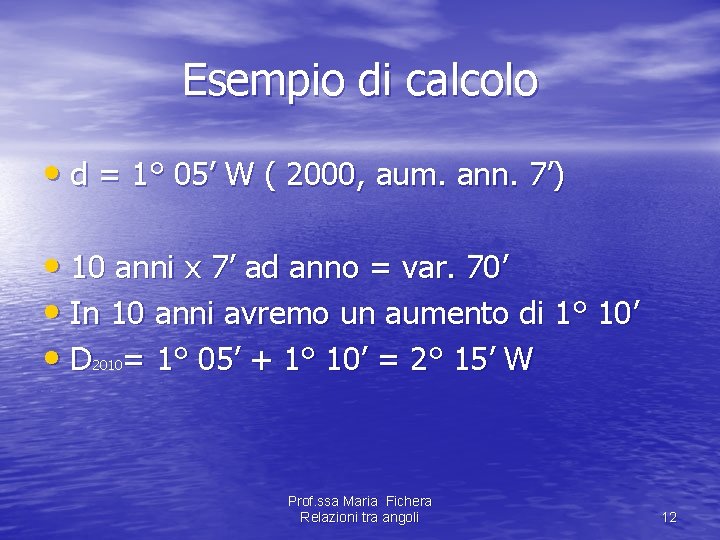 Esempio di calcolo • d = 1° 05’ W ( 2000, aum. ann. 7’) Esempio di calcolo • d = 1° 05’ W ( 2000, aum. ann. 7’)