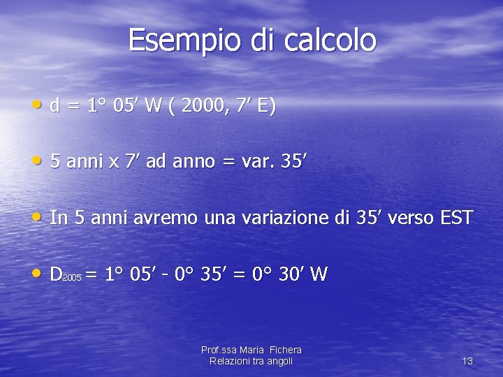 Esempio di calcolo • d = 1° 05’ W ( 2000, 7’ E) • Esempio di calcolo • d = 1° 05’ W ( 2000, 7’ E) •