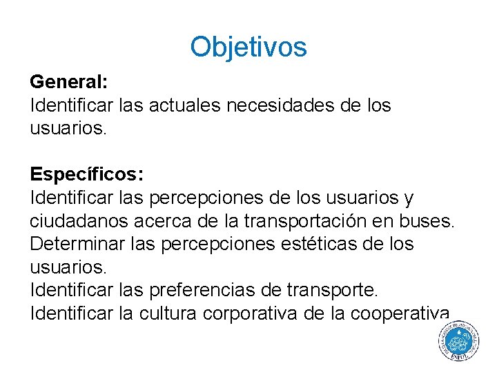 Objetivos General: Identificar las actuales necesidades de los usuarios. Específicos: Identificar las percepciones de