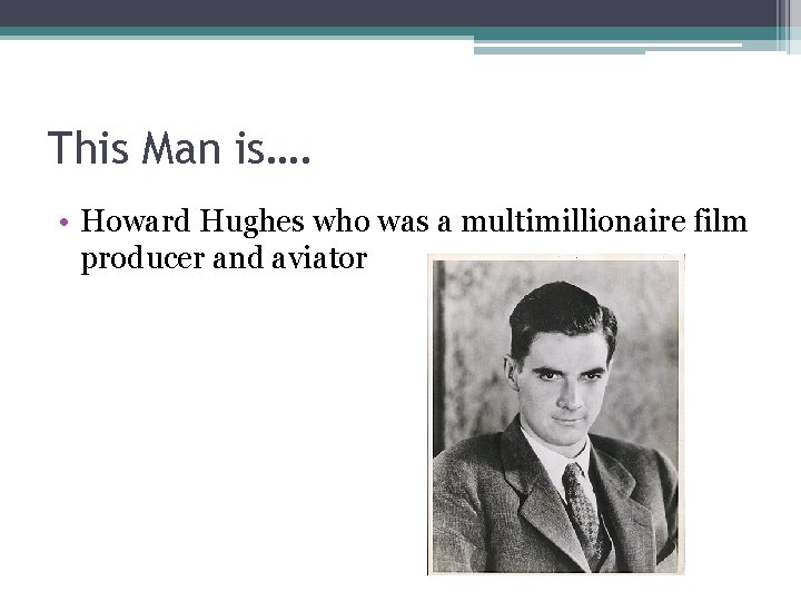 This Man is…. • Howard Hughes who was a multimillionaire film producer and aviator