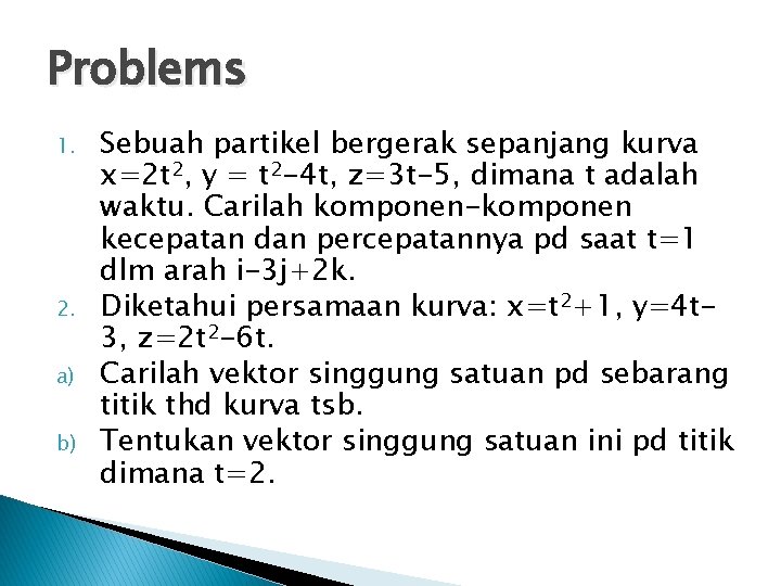 Problems 1. 2. a) b) Sebuah partikel bergerak sepanjang kurva x=2 t 2, y