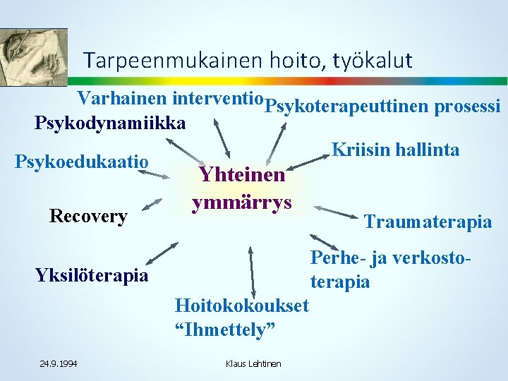 Tarpeenmukainen hoito, työkalut Varhainen interventio. Psykoterapeuttinen prosessi Psykodynamiikka Kriisin hallinta Psykoedukaatio Recovery Yhteinen ymmärrys