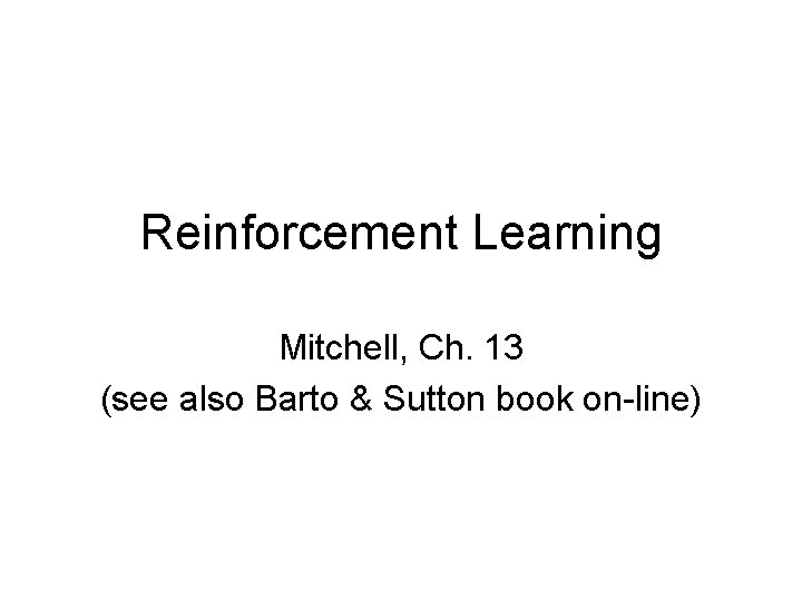 Reinforcement Learning Mitchell, Ch. 13 (see also Barto & Sutton book on-line) 