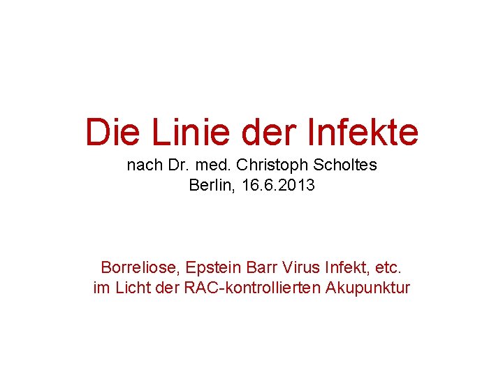 Die Linie der Infekte nach Dr. med. Christoph Scholtes Berlin, 16. 6. 2013 Borreliose,