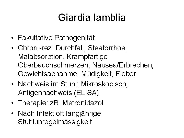 Giardia lamblia • Fakultative Pathogenität • Chron. -rez. Durchfall, Steatorrhoe, Malabsorption, Krampfartige Oberbauchschmerzen, Nausea/Erbrechen,