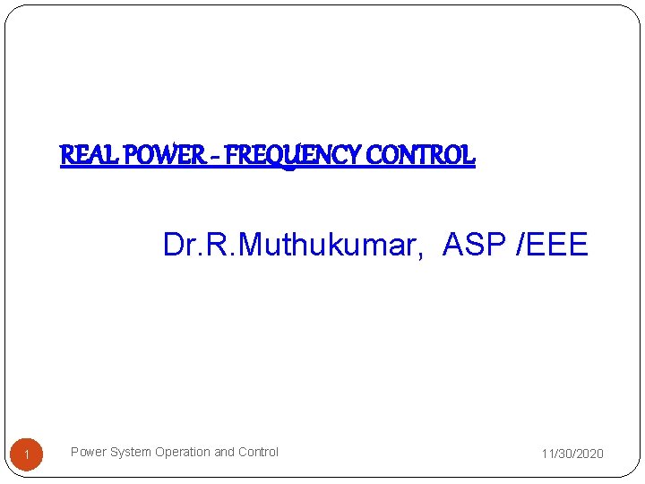 REAL POWER - FREQUENCY CONTROL Dr. R. Muthukumar, ASP /EEE 1 Power System Operation