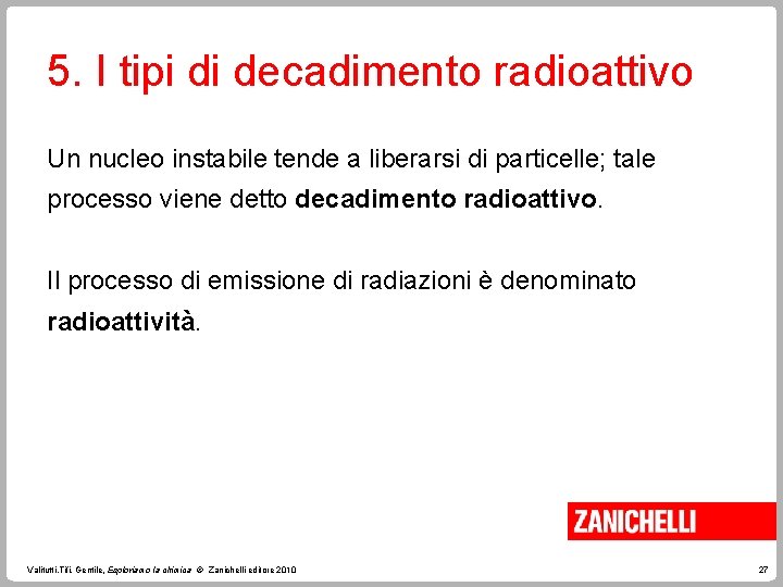 5. I tipi di decadimento radioattivo Un nucleo instabile tende a liberarsi di particelle;