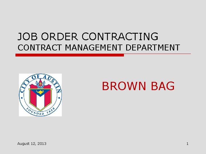 JOB ORDER CONTRACTING CONTRACT MANAGEMENT DEPARTMENT BROWN BAG August 12, 2013 1 