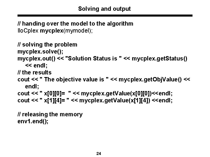 Solving and output // handing over the model to the algorithm Ilo. Cplex mycplex(mymodel);