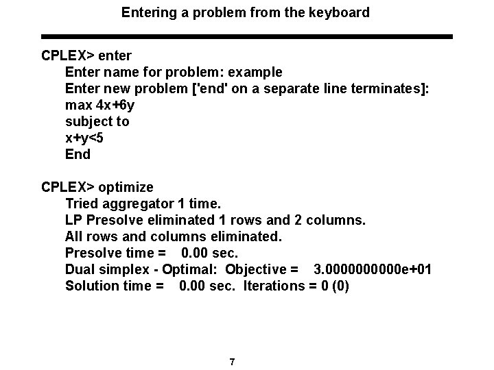 Entering a problem from the keyboard CPLEX> enter Enter name for problem: example Enter