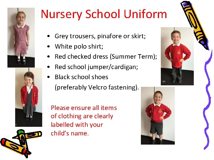 Nursery School Uniform • • • Grey trousers, pinafore or skirt; White polo shirt;