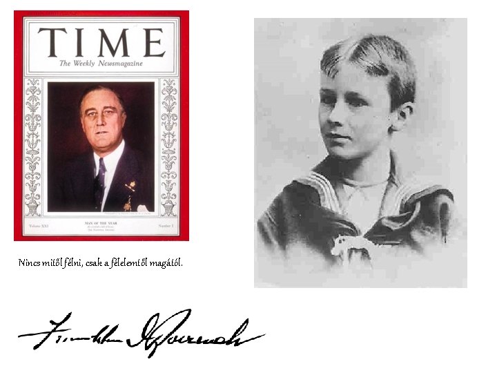 Nincs mitől félni, csak a félelemtől magától. Nincs mitől félni, csak a félelemtől magától.