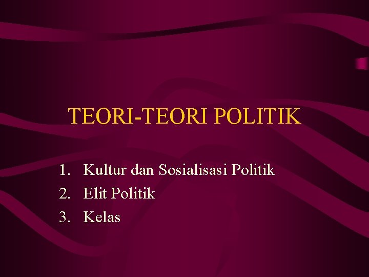 TEORI-TEORI POLITIK 1. Kultur dan Sosialisasi Politik 2. Elit Politik 3. Kelas TEORI-TEORI POLITIK 1. Kultur dan Sosialisasi Politik 2. Elit Politik 3. Kelas