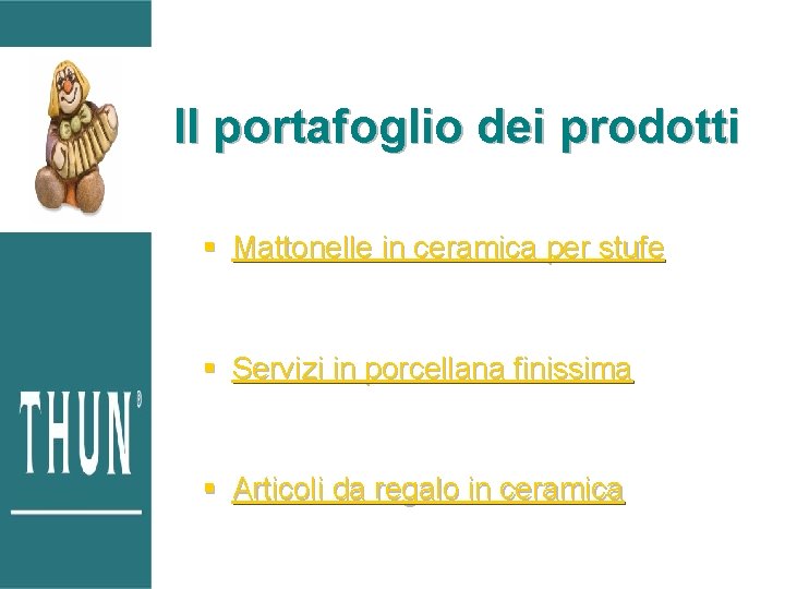 Il portafoglio dei prodotti § Mattonelle in ceramica per stufe § Servizi in porcellana Il portafoglio dei prodotti § Mattonelle in ceramica per stufe § Servizi in porcellana