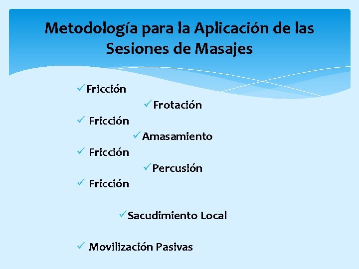 Metodología para la Aplicación de las Sesiones de Masajes üFricción üFrotación ü Fricción üAmasamiento