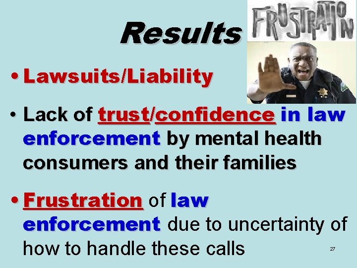 Results • Lawsuits/Liability • Lack of trust/confidence in law enforcement by mental health consumers