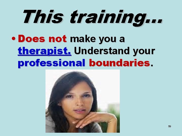 This training… • Does not make you a therapist. Understand your professional boundaries. 59