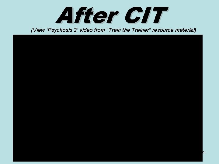 After CIT (View ‘Psychosis 2’ video from “Train the Trainer” resource material) 61 