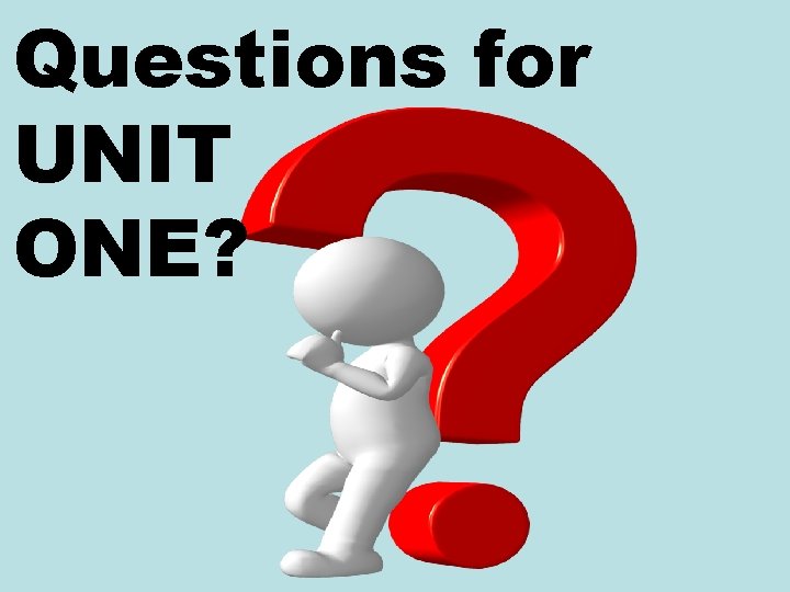 Questions for UNIT ONE? 