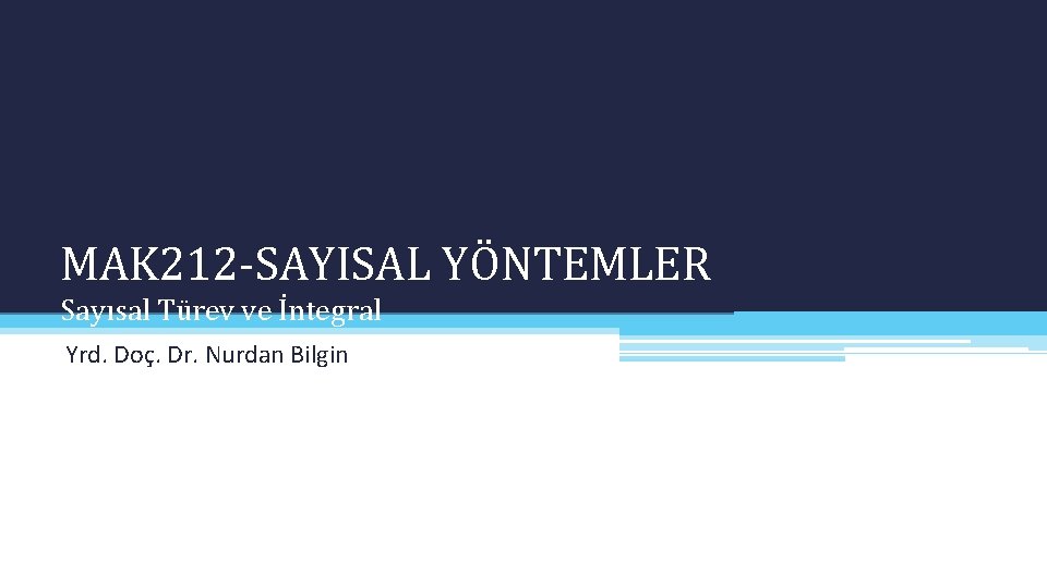 MAK 212 -SAYISAL YÖNTEMLER Sayısal Türev ve İntegral Yrd. Doç. Dr. Nurdan Bilgin 