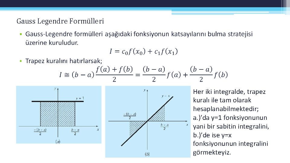 Gauss Legendre Formülleri • Her iki integralde, trapez kuralı ile tam olarak hesaplanabilmektedir; a.
