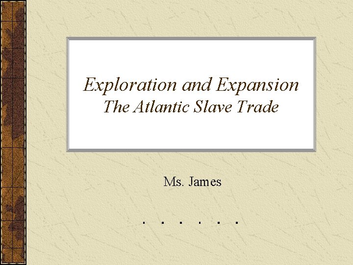 Exploration and Expansion The Atlantic Slave Trade Ms. James 