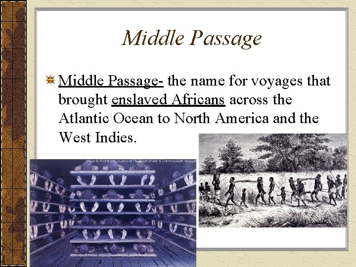 Middle Passage- the name for voyages that brought enslaved Africans across the Atlantic Ocean