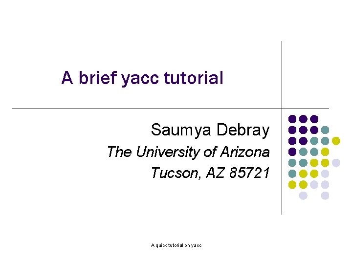 A brief yacc tutorial Saumya Debray The University of Arizona Tucson, AZ 85721 A