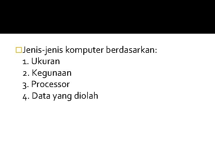 �Jenis-jenis komputer berdasarkan: 1. Ukuran 2. Kegunaan 3. Processor 4. Data yang diolah 