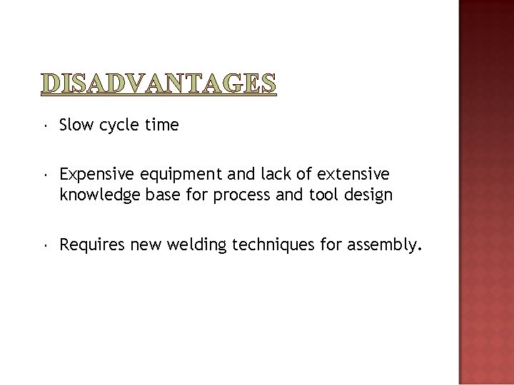 DISADVANTAGES Slow cycle time Expensive equipment and lack of extensive knowledge base for process