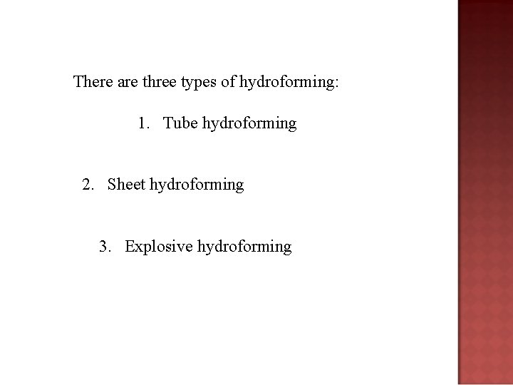 There are three types of hydroforming: 1. Tube hydroforming 2. Sheet hydroforming 3. Explosive