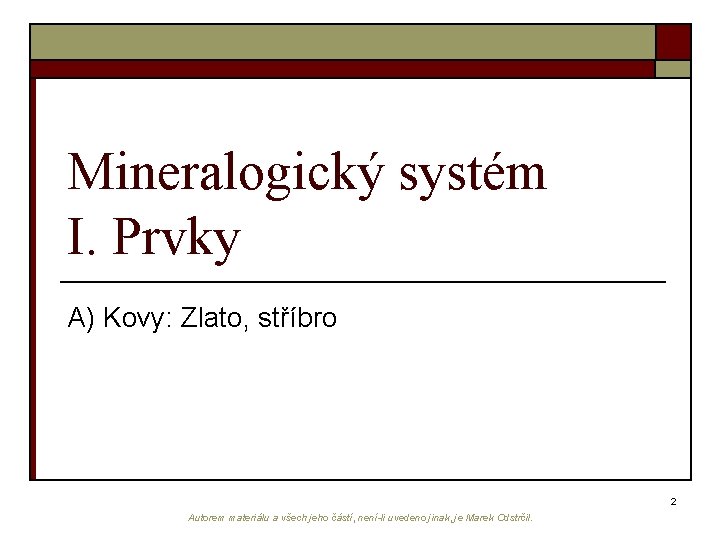 Mineralogický systém I. Prvky A) Kovy: Zlato, stříbro 2 Autorem materiálu a všech jeho