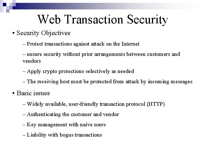 Web Transaction Security • Security Objectives – Protect transactions against attack on the Internet