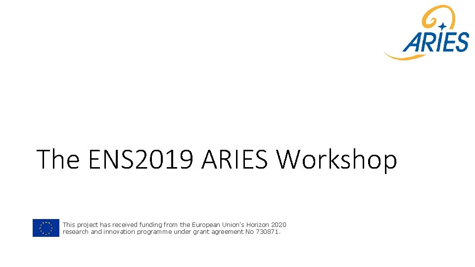 The ENS 2019 ARIES Workshop This project has received funding from the European Union's