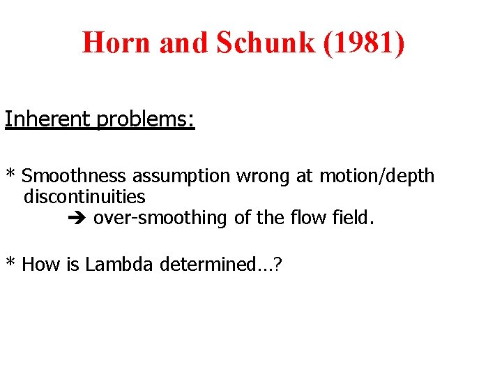 Horn and Schunk (1981) Inherent problems: * Smoothness assumption wrong at motion/depth discontinuities over-smoothing