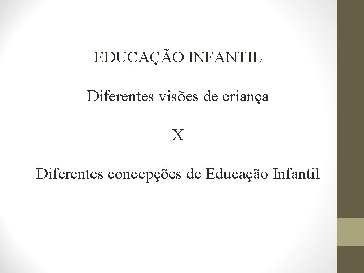 EDUCAÇÃO INFANTIL Diferentes visões de criança X Diferentes concepções de Educação Infantil 
