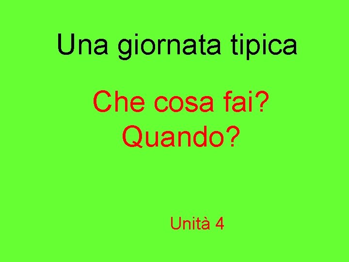 Una giornata tipica Che cosa fai? Quando? Unità 4 