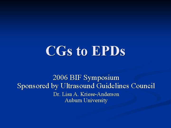 CGs to EPDs 2006 BIF Symposium Sponsored by Ultrasound Guidelines Council Dr. Lisa A.