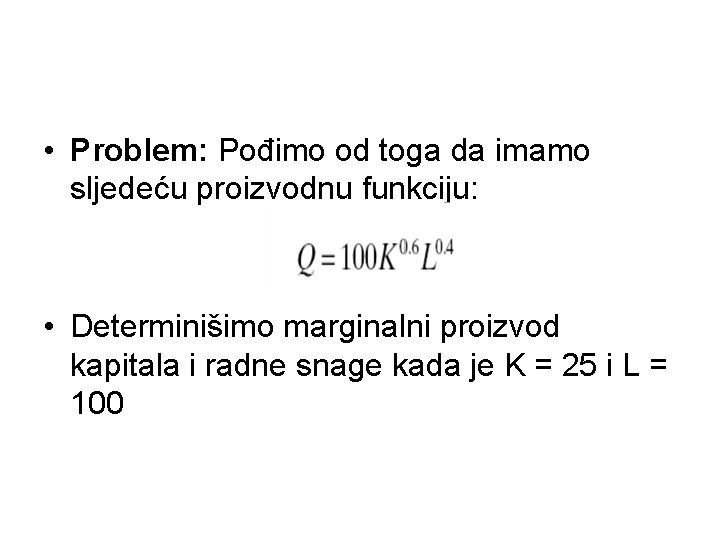  • Problem: Pođimo od toga da imamo sljedeću proizvodnu funkciju: • Determinišimo marginalni