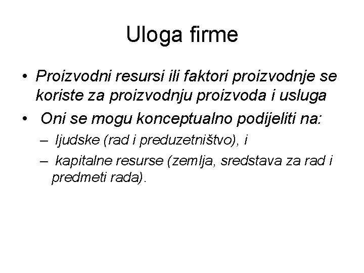 Uloga firme • Proizvodni resursi ili faktori proizvodnje se koriste za proizvodnju proizvoda i