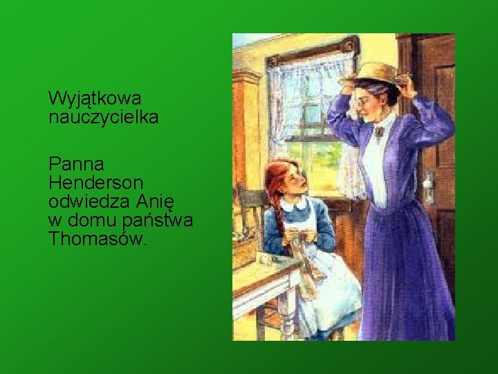 Wyjątkowa nauczycielka Panna Henderson odwiedza Anię w domu państwa Thomasów. 