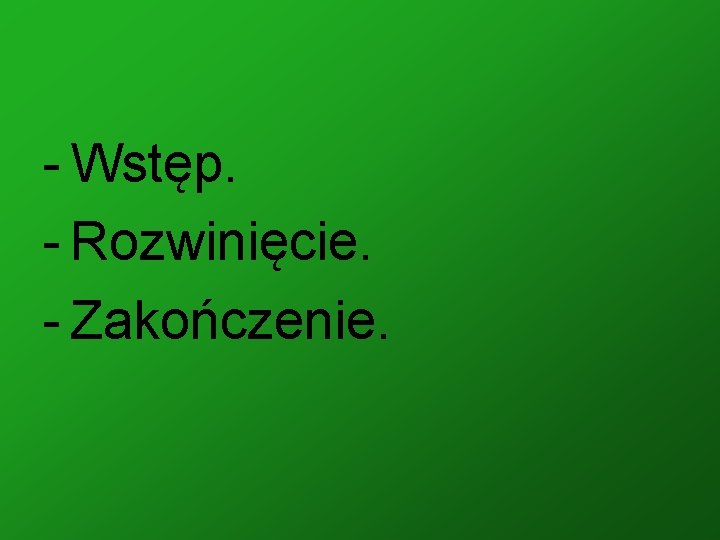 - Wstęp. - Rozwinięcie. - Zakończenie. 