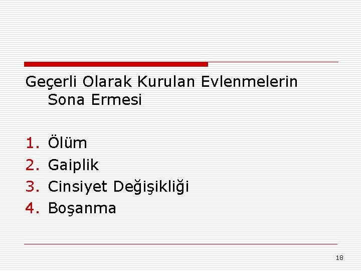 Geçerli Olarak Kurulan Evlenmelerin Sona Ermesi 1. 2. 3. 4. Ölüm Gaiplik Cinsiyet Değişikliği