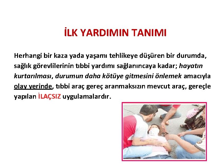 İLK YARDIMIN TANIMI Herhangi bir kaza yada yaşamı tehlikeye düşüren bir durumda, sağlık görevlilerinin