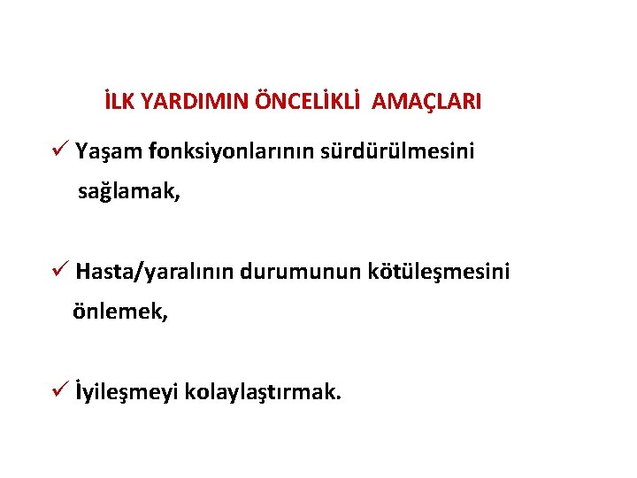 İLK YARDIMIN ÖNCELİKLİ AMAÇLARI ü Yaşam fonksiyonlarının sürdürülmesini sağlamak, ü Hasta/yaralının durumunun kötüleşmesini önlemek,